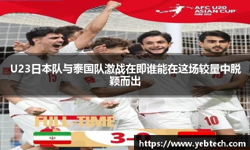 U23日本队与泰国队激战在即谁能在这场较量中脱颖而出