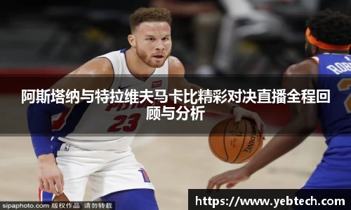 阿斯塔纳与特拉维夫马卡比精彩对决直播全程回顾与分析